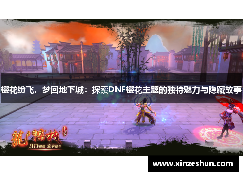 樱花纷飞，梦回地下城：探索DNF樱花主题的独特魅力与隐藏故事