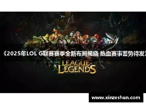 《2025年LOL G联赛赛季全新布局揭晓 热血赛事蓄势待发》