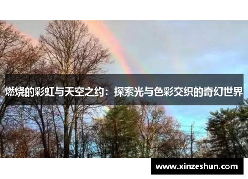 燃烧的彩虹与天空之约：探索光与色彩交织的奇幻世界